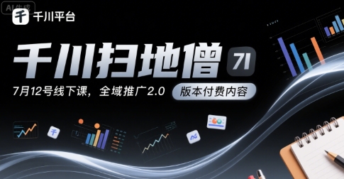 千川扫地僧7月12号线下课，千川投放，全域推广2.0版本付费内容-E六资源
