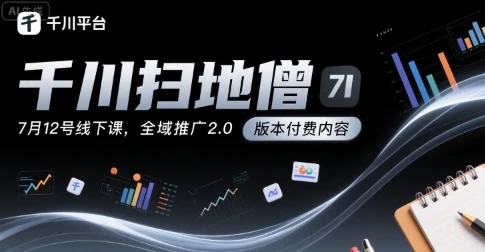 图片[1]-千川扫地僧7月12号线下课，千川投放，全域推广2.0版本付费内容-E六资源
