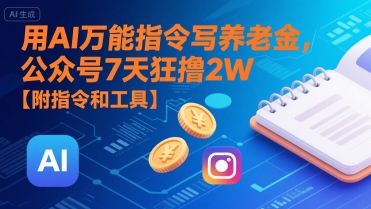用AI万能指令写养老金，公众号7天狂撸2W【附指令和工具】-E六资源