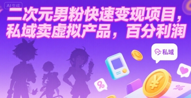 二次元男粉快速变现项目，私域卖虚拟产品，百分利润-E六资源