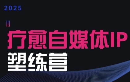 2025治愈自媒体IP训练营，专为疗愈领域从业者打造-E六资源