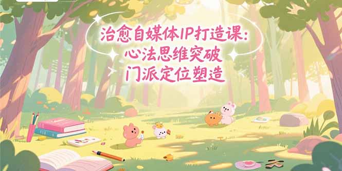 治愈自媒体IP打造课：心法思维突破，门派定位塑造，商业闭环搭建-E六资源