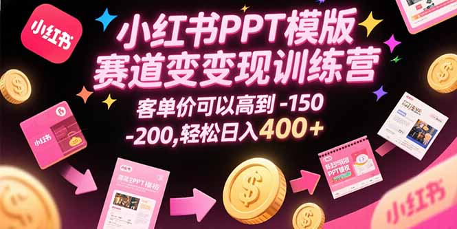 小红书PPT模版赛道变现训练营，客单价可以高到150-200，轻松日入400+-E六资源