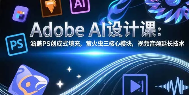 图片[1]-Adobe AI设计课：涵盖PS创成式填充，萤火虫三核心模块，视频音频延长技术-E六资源