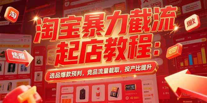 淘宝暴力截流起店教程：选品爆款预判，竞品流量截取，投产比提升-E六资源
