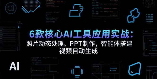 图片[1]-6款核心AI工具应用实战：照片动态处理、PPT制作，智能体搭建 视频自动生成-E六资源
