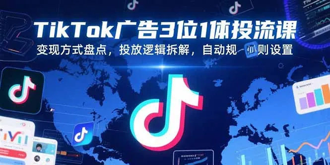 图片[1]-TikTok广告3位1体投流课，变现方式盘点，投放逻辑拆解，自动规则设置-E六资源
