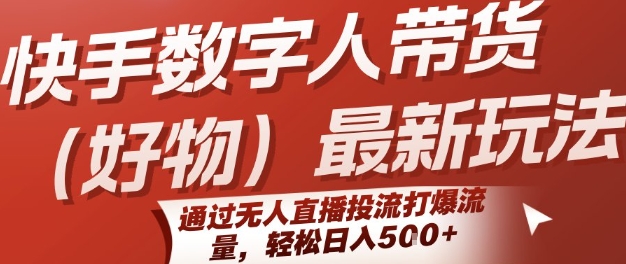 快手数字人带货(好物)最新玩法，通过无人直播投流打爆流量，轻松日入5张-E六资源
