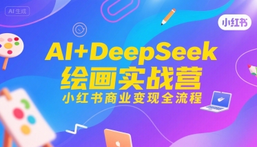 AI+DeepSeek绘画实战营，小红书商业变现全流程-E六资源