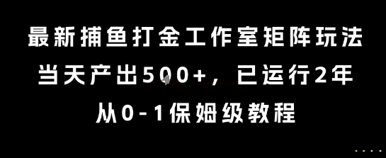 最新捕鱼打金工作室矩阵玩法，当天产出5张+，已运行2年，从0-1保姆级教程-E六资源
