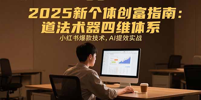 2025新个体创富指南：道法术器四维体系，小红书爆款技术，AI提效实战-E六资源