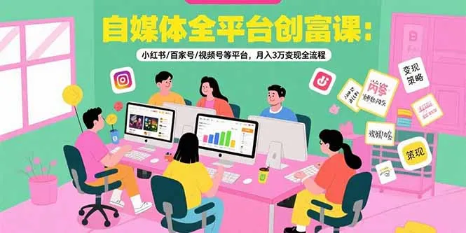 图片[1]-自媒体全平台创富课：小红书/百家号/视频号等平台，月入3万变现全流程-E六资源