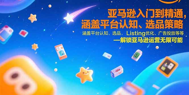 亚马逊入门到精通，涵盖平台认知、选品策略、Listing优化、广告投放/等等-E六资源
