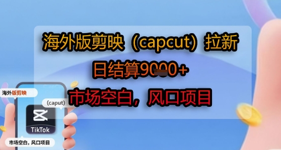 海外版剪映(capcut)拉新，日结算1k+，市场空白，风口项目-E六资源