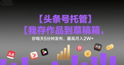 图片[1]-【头条号托管 】我存作品到草稿箱，你每天5分钟发布，最高月入2W+-E六资源