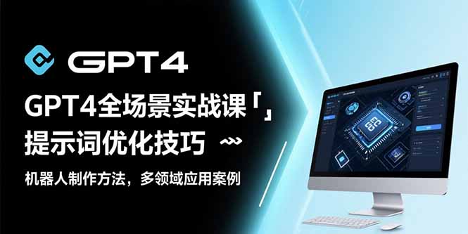 GPT4全场景实战课：提示词优化技巧，机器人制作方法，多领域应用案例-E六资源