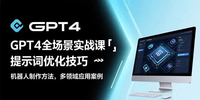 图片[1]-GPT4全场景实战课：提示词优化技巧，机器人制作方法，多领域应用案例-E六资源
