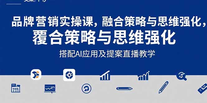 2025品牌营销实战课：覆盖文案设计写方案，搭配AI应用及提案直播教学-E六资源