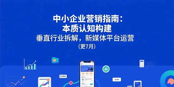图片[1]-中小企业营销指南：本质认知构建，垂直行业拆解，新媒体平台运营(更7月)-E六资源