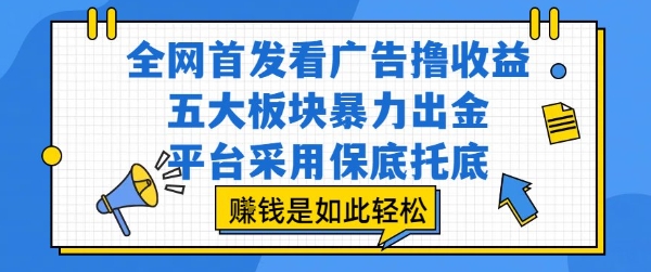 全网首发看广告撸收益，五大板块暴力出金，平台采用保底托底，挣钱是如此轻松作-E六资源