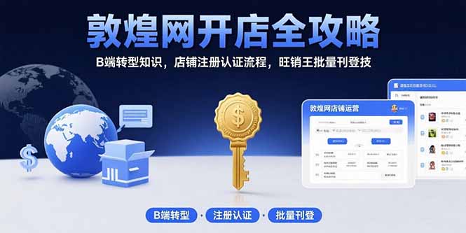 敦煌网开店全攻略：B端转型知识，店铺注册认证流程，旺销王批量刊登技-E六资源