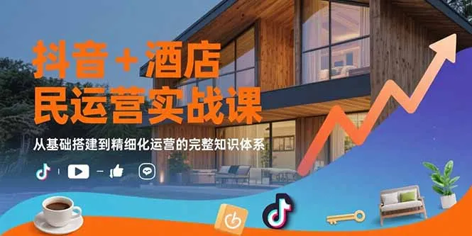 图片[1]-抖音+酒店民宿运营实战课：从基础搭建到精细化运营的完整知识体系-E六资源