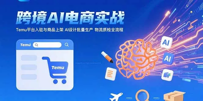 图片[1]-AI+跨境电商实战：Temu平台入驻与商品上架 AI设计批量生产 物流质检全流程-E六资源