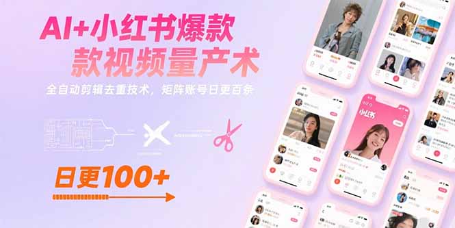 AI+小红书爆款视频量产术：全自动剪辑去重技术，矩阵账号日更百条-E六资源