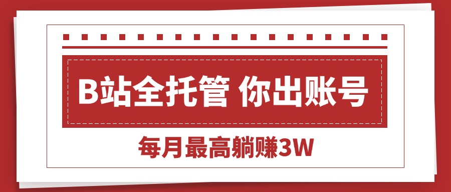 【B站全程托管 】你出账号，我来运营，每月最高躺赚3W-E六资源