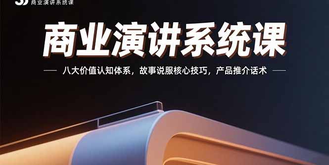 商业演讲系统课：八大价值认知体系，故事说服核心技巧，产品推介话术-E六资源