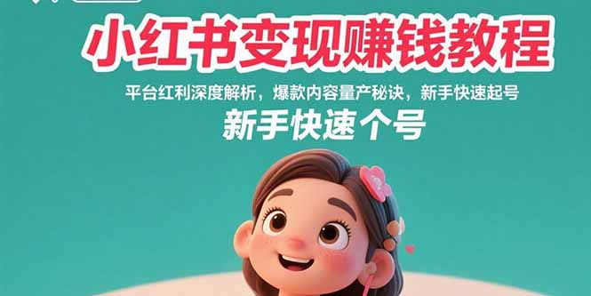 小红书变现赚钱教程：平台红利深度解析，爆款内容量产秘诀，新手快速起号-E六资源
