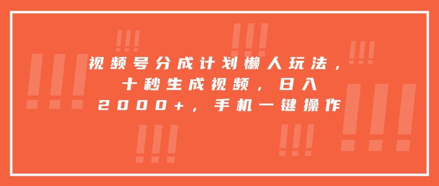 视频号分成计划懒人玩法，十秒生成视频，日入2000+，手机一键操作-E六资源