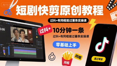 短剧快剪原创教程，10分钟一条，过抖+有同框能过薯条实操课-E六资源