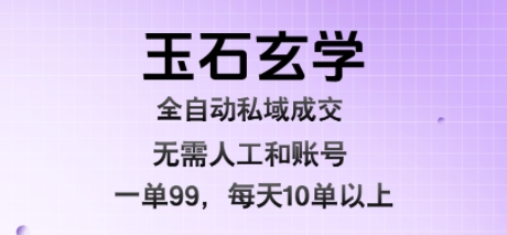 玉石玄学全自动私域成交，一单99每天十单以上，无需人工和矩阵账号，蓝海项目直接干-E六资源