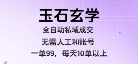 图片[1]-玉石玄学全自动私域成交，一单99每天十单以上，无需人工和矩阵账号，蓝海项目直接干-E六资源