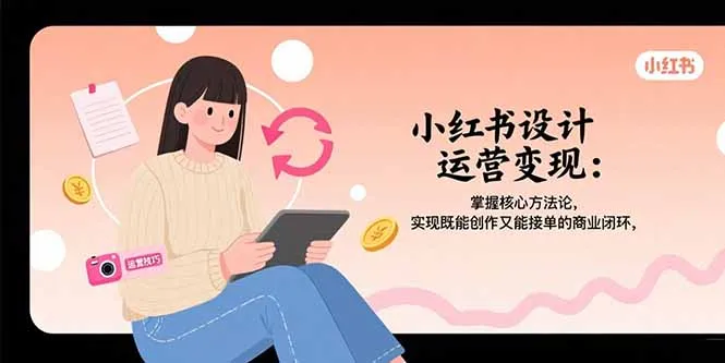 图片[1]-小红书设计运营变现：掌握核心方法论，实现既能创作又能接单的商业闭环-E六资源
