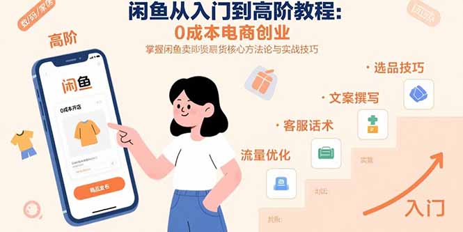 闲鱼从入门到高阶教程：0成本电商创业，掌握闲鱼卖货核心方法论与实战技巧-E六资源