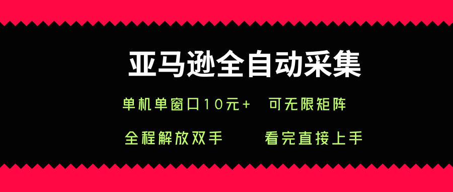 亚马逊全自动采集，单机单窗口一天10+，可无限矩阵去做-E六资源