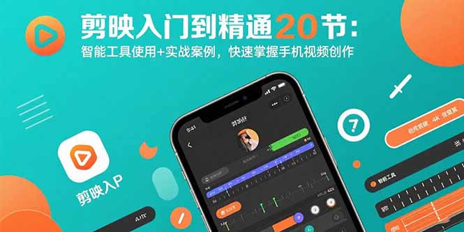 剪映入门到精通20节：智能工具使用+实战案例，快速掌握手机视频创作-E六资源