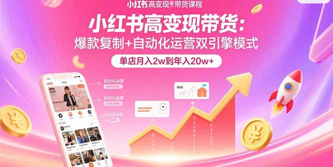 小红书高变现带货：爆款复制+自动化运营双引擎模式  单店月入2w到年入20w+-E六资源