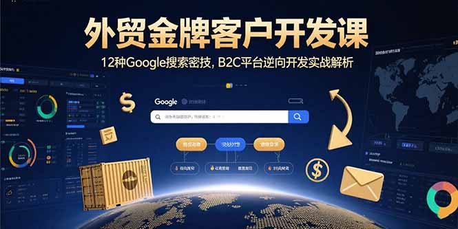 外贸金牌客户开发课，12种Google搜索密技，B2C平台逆向开发实战解析-E六资源