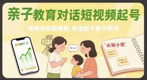 亲子教育对话短视频起号，保姆级拆解教程，快速起千粉万粉号-E六资源