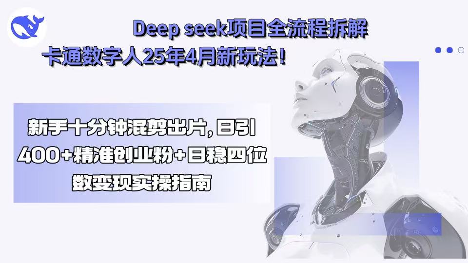 Deep seek项目全流程拆解+卡通数字人25年4月新玩法！新手十分钟混剪出…-E六资源