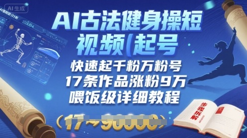 AI古法健身操短视频起号，快速起千粉万粉号，17条作品涨粉9W(喂饭级详细教程)-E六资源