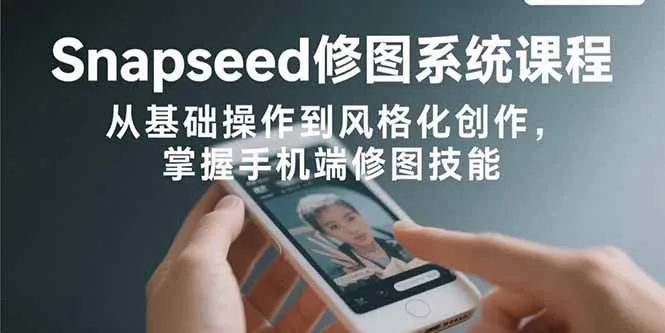 图片[1]-Snapseed修图系统课程：从基础操作到风格化创作，掌握手机端修图技能-E六资源