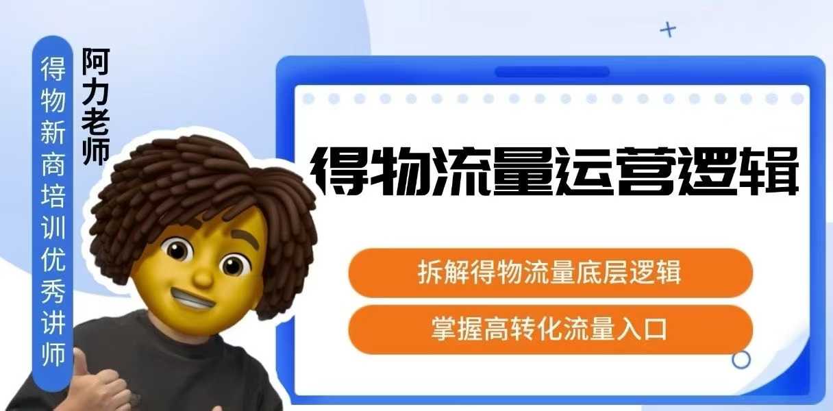 得物流量运营逻辑，​拆解得物流量底层逻辑，掌握高转化入口-E六资源
