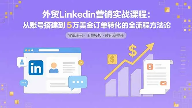 图片[1]-外贸LinkedIn营销实战课程：从账号搭建到5万美金订单转化的全流程方法论-E六资源