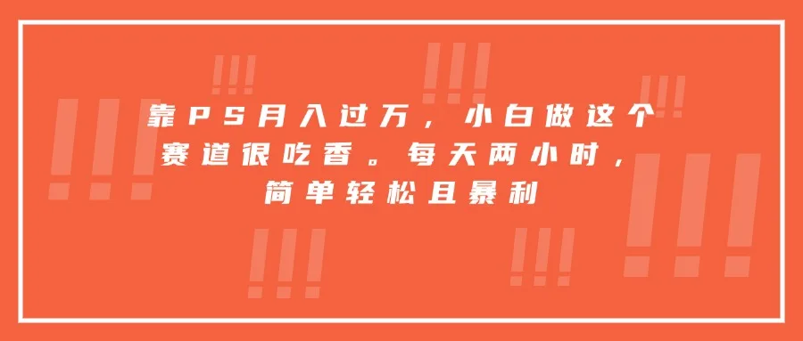 图片[1]-靠PS月入过万，小白做这个赛道很吃香。每天两小时，简单轻松且暴利-E六资源