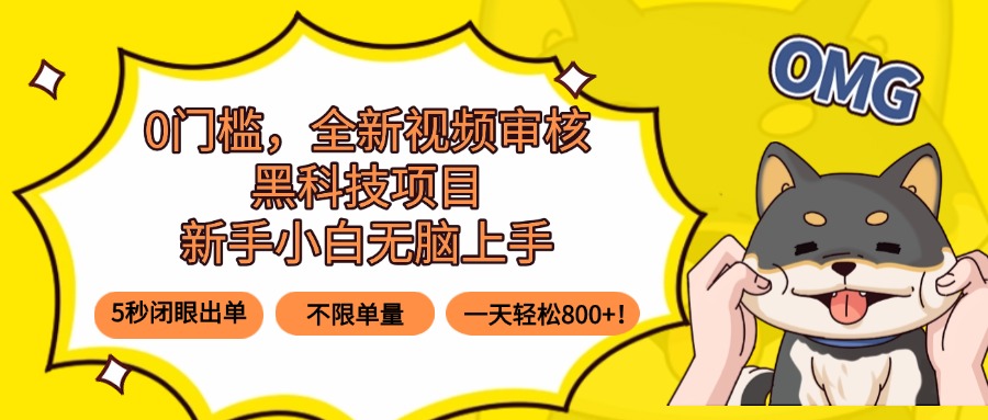 0门槛，全新视频审核黑科技项目，新手小白无脑上手5秒闭眼出单，不限单…-E六资源