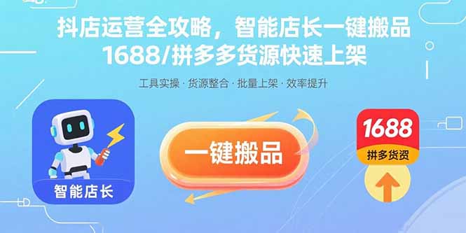 抖店运营全攻略，智能店长一键搬品，1688/拼多多货源快速上架-E六资源